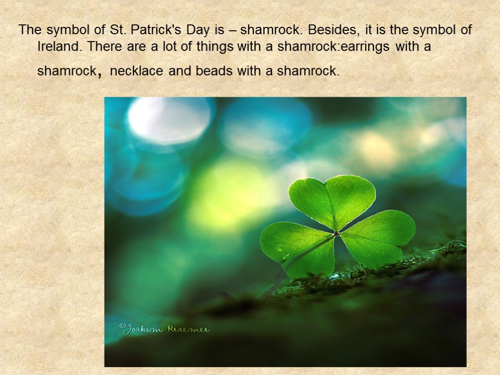 The symbol of St. Patrick's Day is – shamrock. Besides, it is the symbol